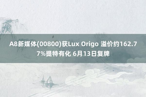 A8新媒体(00800)获Lux Origo 溢价约162.77%提特有化 6月13日复牌